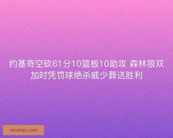 约基奇空砍61分10篮板10助攻 森林狼双加时凭罚球绝杀威少葬送胜利