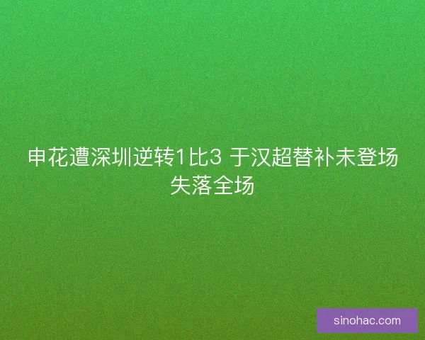 申花遭深圳逆转1比3 于汉超替补未登场失落全场