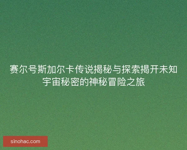 赛尔号斯加尔卡传说揭秘与探索揭开未知宇宙秘密的神秘冒险之旅