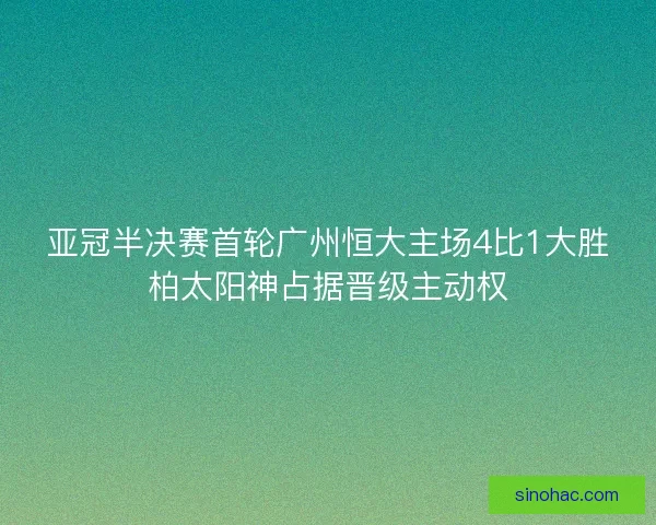亚冠半决赛首轮广州恒大主场4比1大胜柏太阳神占据晋级主动权