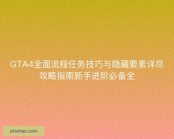 GTA4全面流程任务技巧与隐藏要素详尽攻略指南新手进阶必备全