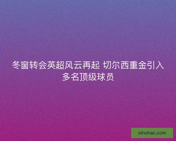 冬窗转会英超风云再起 切尔西重金引入多名顶级球员