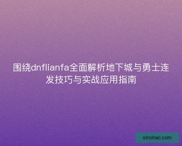 围绕dnflianfa全面解析地下城与勇士连发技巧与实战应用指南