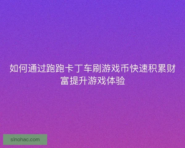 如何通过跑跑卡丁车刷游戏币快速积累财富提升游戏体验