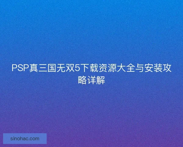 PSP真三国无双5下载资源大全与安装攻略详解
