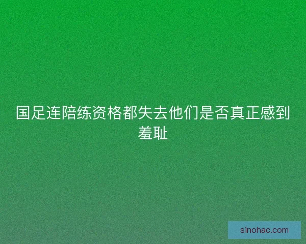 国足连陪练资格都失去他们是否真正感到羞耻