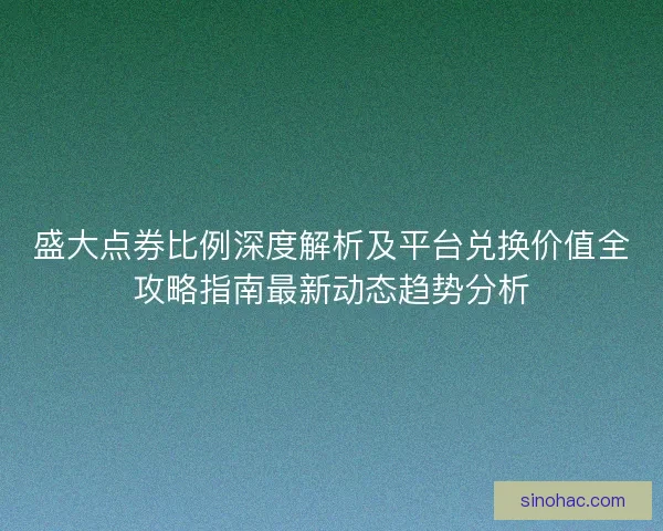 盛大点券比例深度解析及平台兑换价值全攻略指南最新动态趋势分析