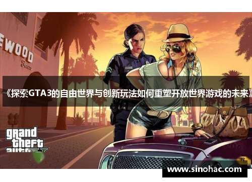 《探索GTA3的自由世界与创新玩法如何重塑开放世界游戏的未来》
